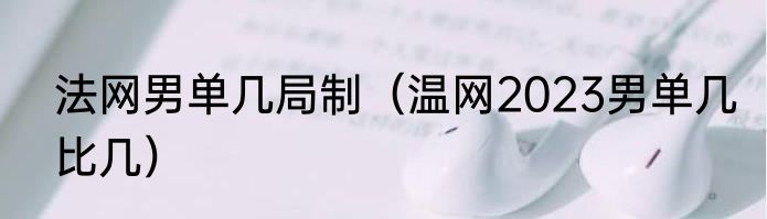 法网男单几局制（温网2023男单几比几）