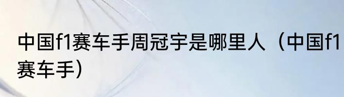 中国f1赛车手周冠宇是哪里人（中国f1赛车手）