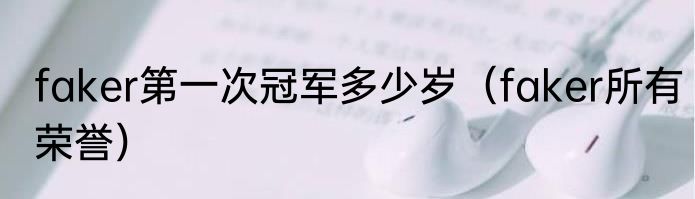 faker第一次冠军多少岁（faker所有荣誉）