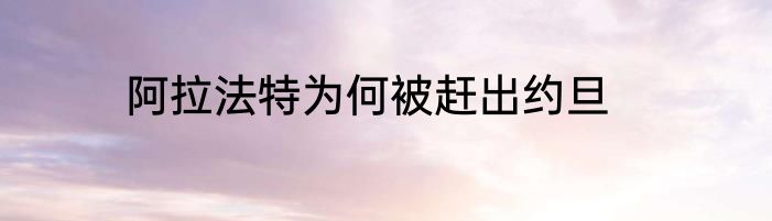 阿拉法特为何被赶出约旦
