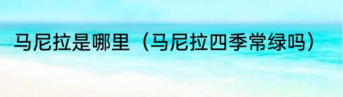 马尼拉是哪里（马尼拉四季常绿吗）