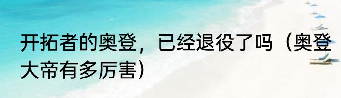 开拓者的奥登，已经退役了吗（奥登大帝有多厉害）