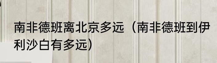 南非德班离北京多远（南非德班到伊利沙白有多远）