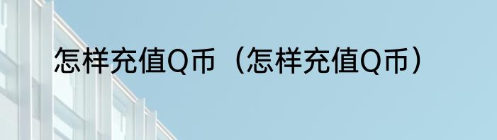 怎样充值Q币（怎样充值Q币）