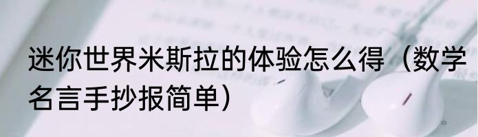 迷你世界米斯拉的体验怎么得（数学名言手抄报简单）