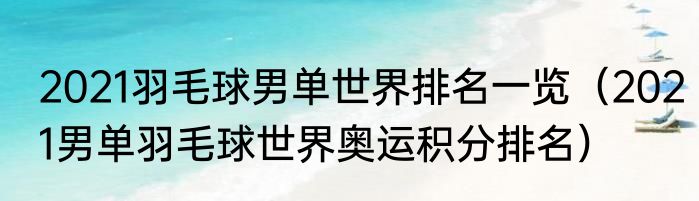 2021羽毛球男单世界排名一览（2021男单羽毛球世界奥运积分排名）
