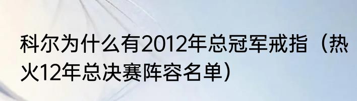 科尔为什么有2012年总冠军戒指（热火12年总决赛阵容名单）