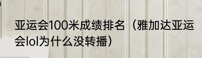 亚运会100米成绩排名（雅加达亚运会lol为什么没转播）