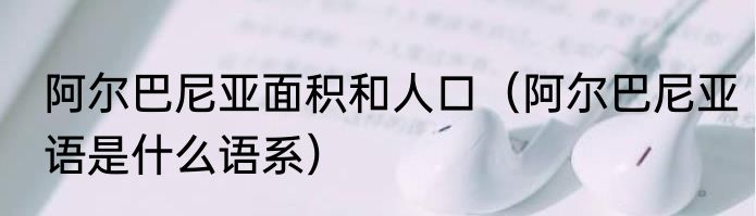 阿尔巴尼亚面积和人口（阿尔巴尼亚语是什么语系）