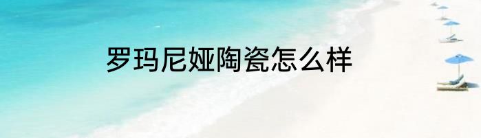 罗玛尼娅陶瓷怎么样