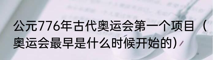 公元776年古代奥运会第一个项目（奥运会最早是什么时候开始的）