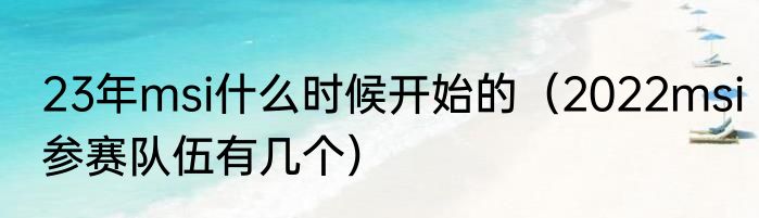 23年msi什么时候开始的（2022msi参赛队伍有几个）