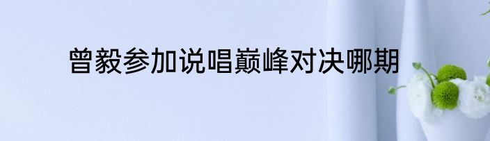 曾毅参加说唱巅峰对决哪期
