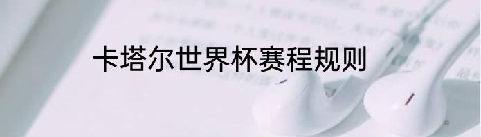 卡塔尔世界杯赛程规则