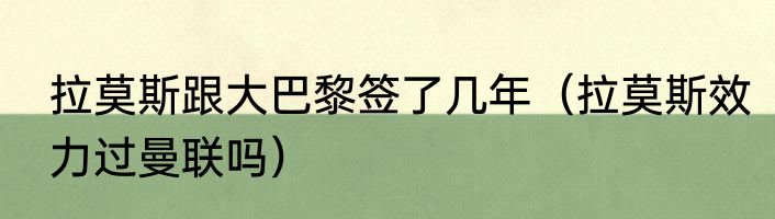 拉莫斯跟大巴黎签了几年（拉莫斯效力过曼联吗）