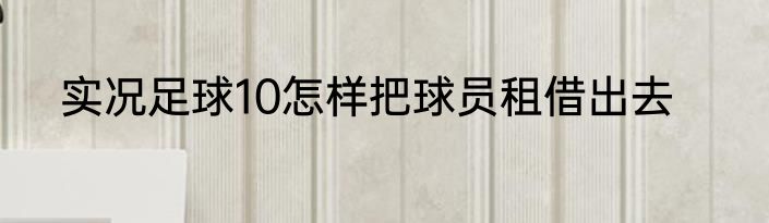 实况足球10怎样把球员租借出去