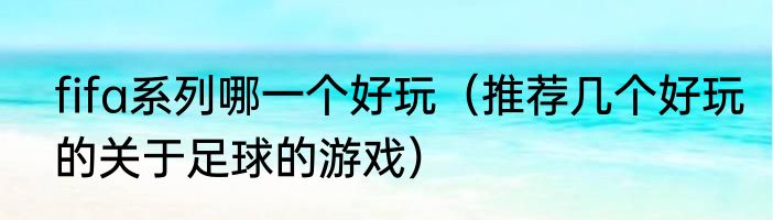fifa系列哪一个好玩（推荐几个好玩的关于足球的游戏）