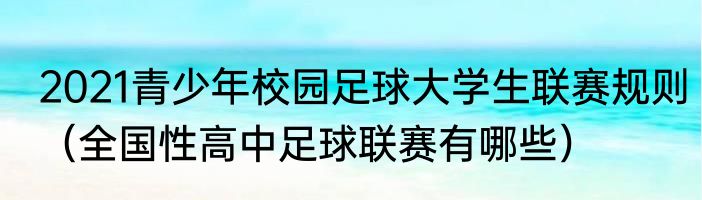 2021青少年校园足球大学生联赛规则（全国性高中足球联赛有哪些）