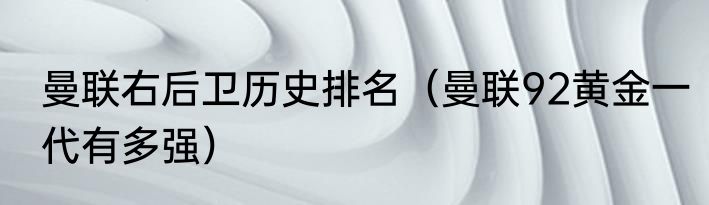 曼联右后卫历史排名（曼联92黄金一代有多强）