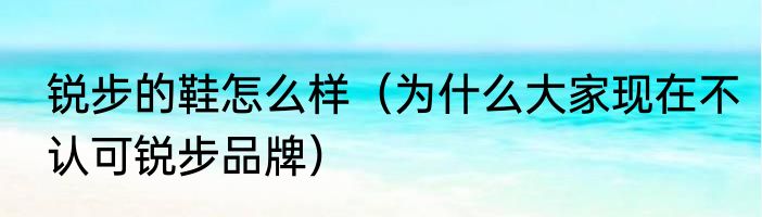 锐步的鞋怎么样（为什么大家现在不认可锐步品牌）