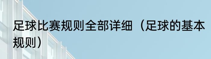 足球比赛规则全部详细（足球的基本规则）