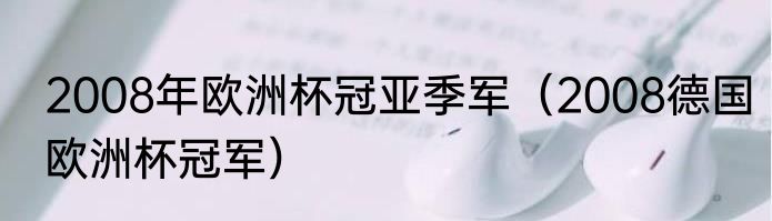 2008年欧洲杯冠亚季军（2008德国欧洲杯冠军）