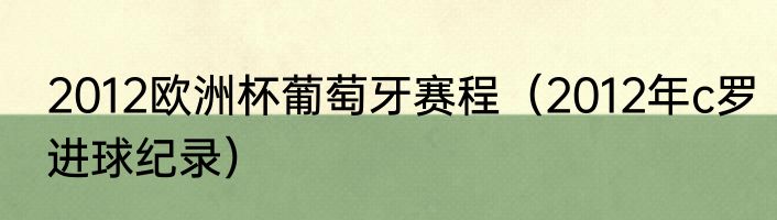 2012欧洲杯葡萄牙赛程（2012年c罗进球纪录）