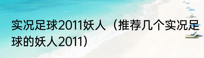 实况足球2011妖人（推荐几个实况足球的妖人2011）