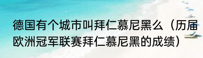 德国有个城市叫拜仁慕尼黑么（历届欧洲冠军联赛拜仁慕尼黑的成绩）