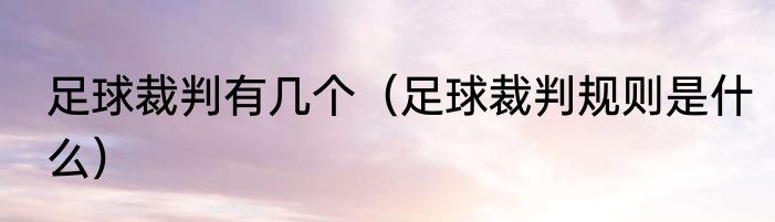 足球裁判有几个（足球裁判规则是什么）