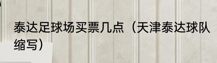 泰达足球场买票几点（天津泰达球队缩写）