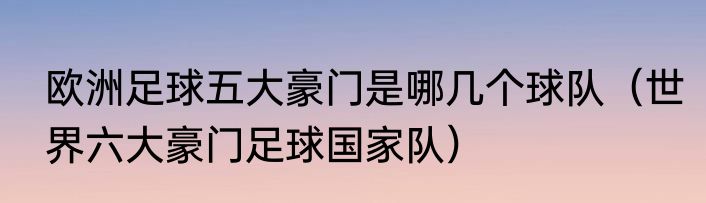 欧洲足球五大豪门是哪几个球队（世界六大豪门足球国家队）