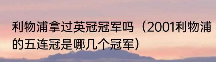 利物浦拿过英冠冠军吗（2001利物浦的五连冠是哪几个冠军）