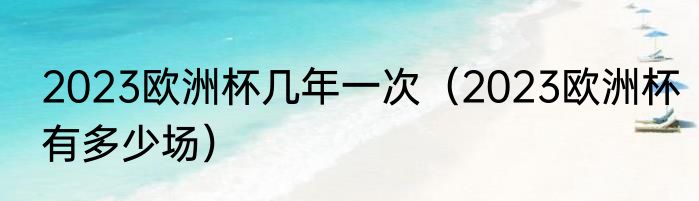 2023欧洲杯几年一次（2023欧洲杯有多少场）