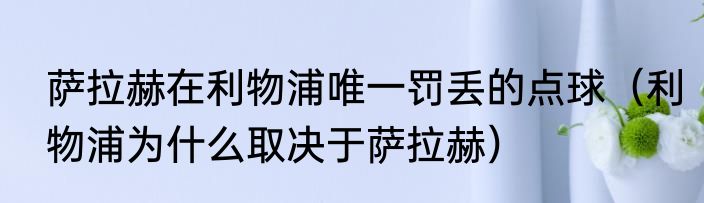 萨拉赫在利物浦唯一罚丢的点球（利物浦为什么取决于萨拉赫）