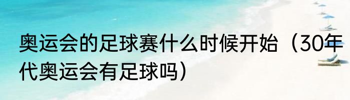 奥运会的足球赛什么时候开始（30年代奥运会有足球吗）