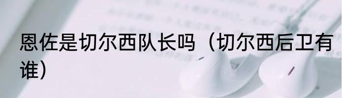 恩佐是切尔西队长吗（切尔西后卫有谁）