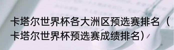 卡塔尔世界杯各大洲区预选赛排名（卡塔尔世界杯预选赛成绩排名）