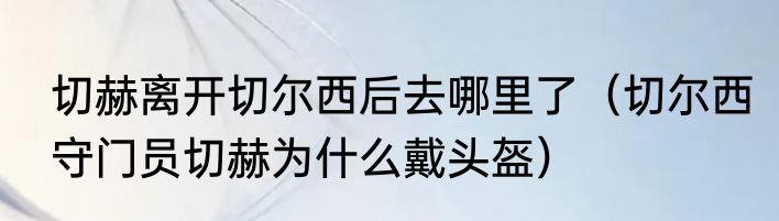 切赫离开切尔西后去哪里了（切尔西守门员切赫为什么戴头盔）