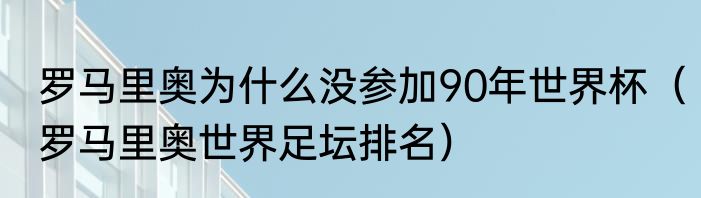 罗马里奥为什么没参加90年世界杯（罗马里奥世界足坛排名）