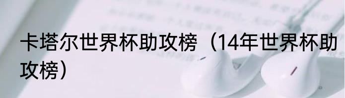 卡塔尔世界杯助攻榜（14年世界杯助攻榜）