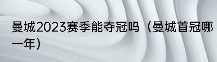 曼城2023赛季能夺冠吗（曼城首冠哪一年）