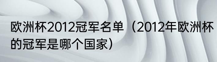 欧洲杯2012冠军名单（2012年欧洲杯的冠军是哪个国家）