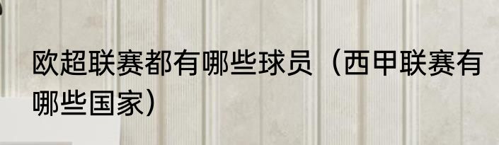 欧超联赛都有哪些球员(西甲联赛有哪些国家)
