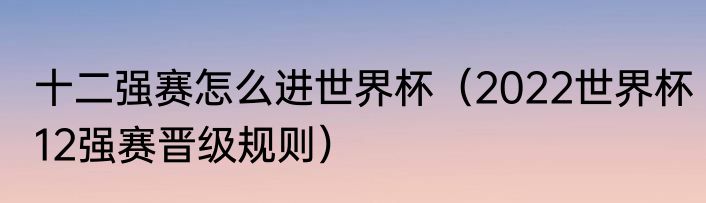 十二强赛怎么进世界杯（2022世界杯12强赛晋级规则）