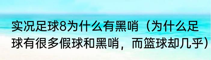 实况足球8为什么有黑哨（为什么足球有很多假球和黑哨，而篮球却几乎）