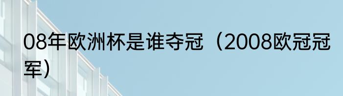 08年欧洲杯是谁夺冠（2008欧冠冠军）