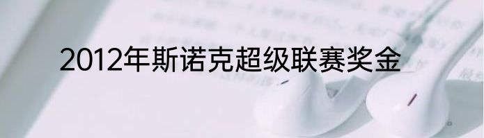 2012年斯诺克超级联赛奖金