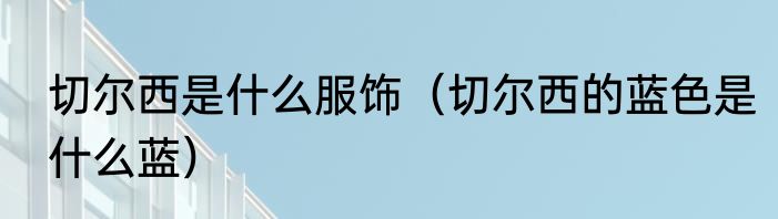 切尔西是什么服饰（切尔西的蓝色是什么蓝）