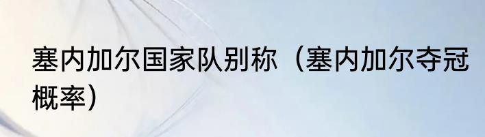 塞内加尔国家队别称（塞内加尔夺冠概率）